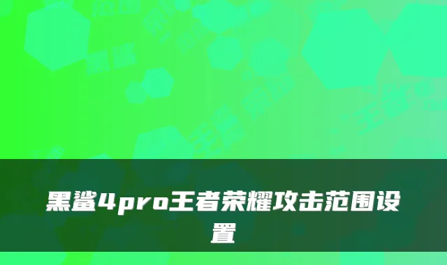 黑鲨4pro王者荣耀攻击范围设置