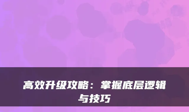 高效升级攻略：掌握底层逻辑与技巧