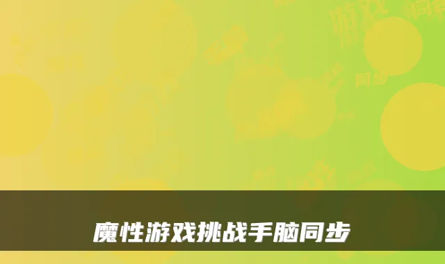 魔性游戏挑战手脑同步