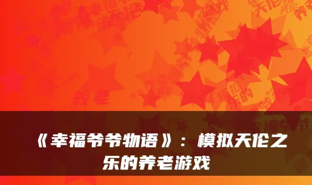 《幸福爷爷物语》：模拟天伦之乐的养老游戏