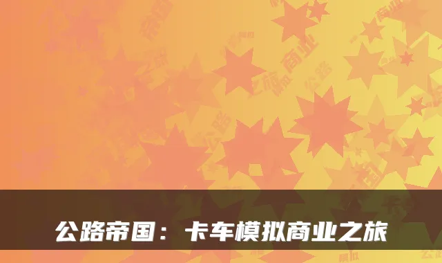 公路帝国：卡车模拟商业之旅