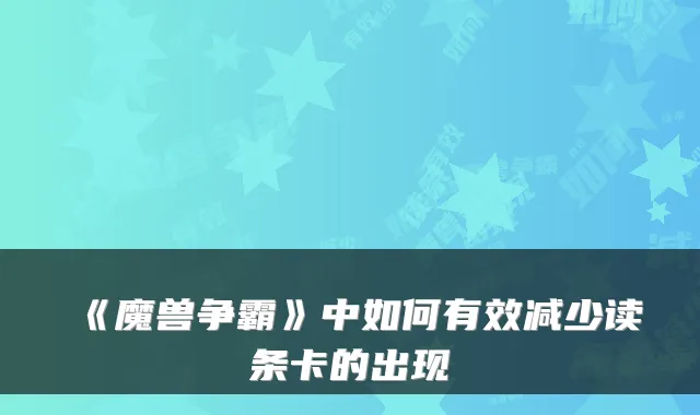 《魔兽争霸》中如何有效减少读条卡的出现