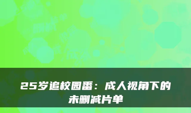 25岁追校园番：成人视角下的未删减片单