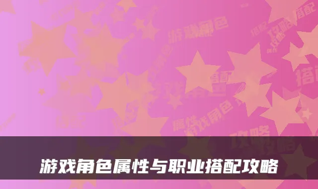 游戏角色属性与职业搭配攻略