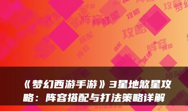 《梦幻西游手游》3星地煞星攻略：阵容搭配与打法策略详解