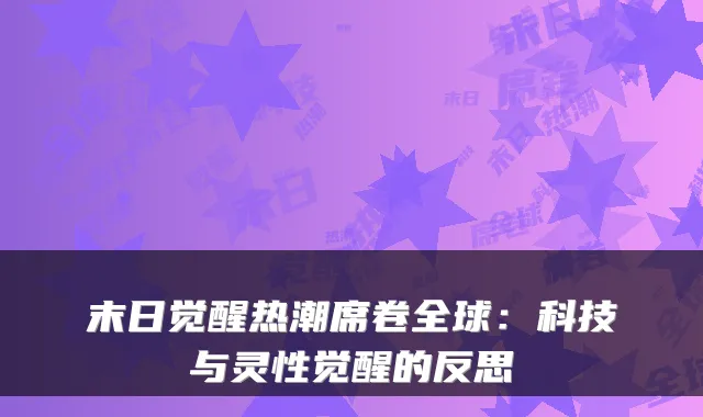 末日觉醒热潮席卷全球：科技与灵性觉醒的反思