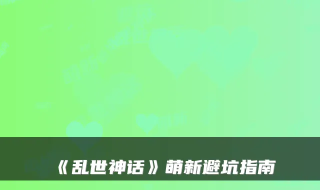 《乱世神话》萌新避坑指南