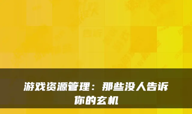 游戏资源管理：那些没人告诉你的玄机