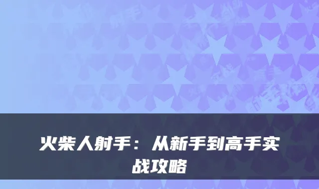 火柴人射手：从新手到高手实战攻略