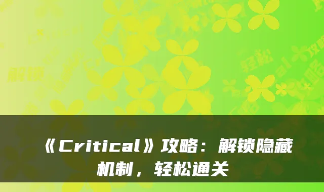 《Critical》攻略：解锁隐藏机制，轻松通关