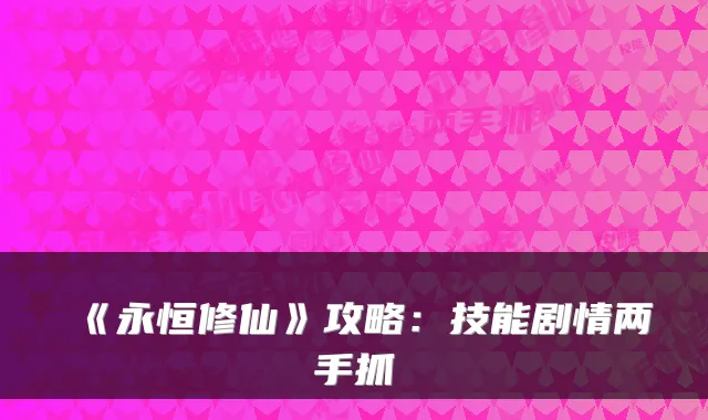 《永恒修仙》攻略：技能剧情两手抓
