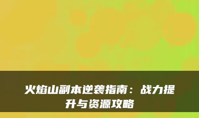 火焰山副本逆袭指南：战力提升与资源攻略