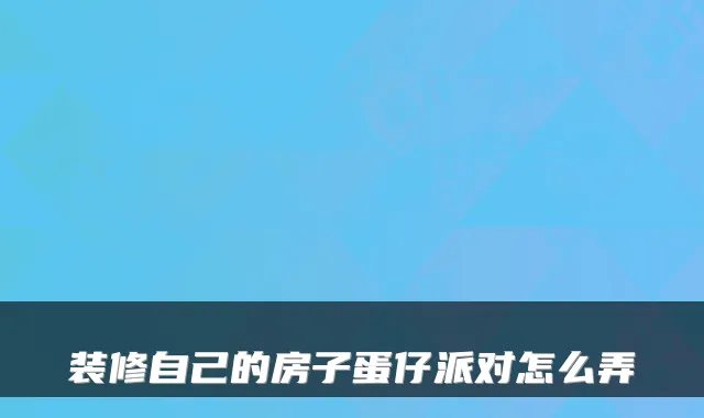 装修自己的房子蛋仔派对怎么弄