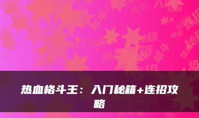 热血格斗王：入门秘籍+连招攻略