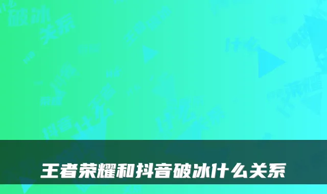 王者荣耀和抖音破冰什么关系