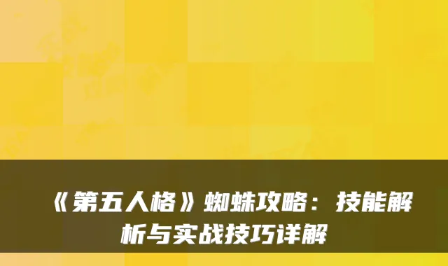 《第五人格》蜘蛛攻略：技能解析与实战技巧详解
