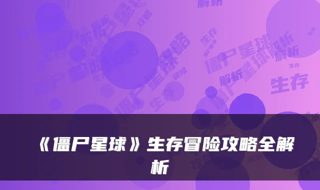 《僵尸星球》生存冒险攻略全解析