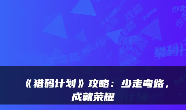 《猎码计划》攻略：少走弯路，成就荣耀