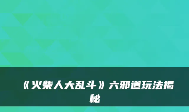 《火柴人大乱斗》六邪道玩法揭秘