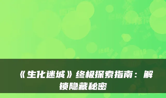 《生化迷城》终极探索指南：解锁隐藏秘密