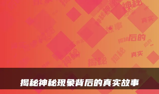 揭秘神秘现象背后的真实故事
