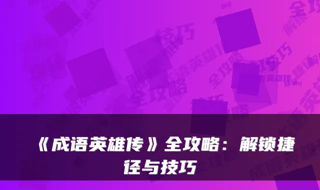 《成语英雄传》全攻略：解锁捷径与技巧