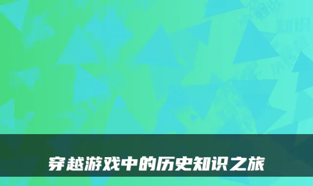 穿越游戏中的历史知识之旅