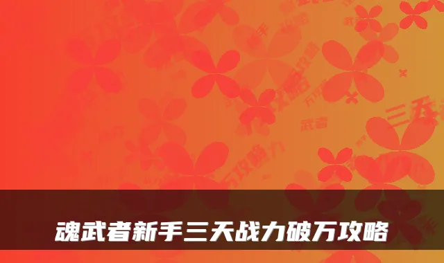 魂武者新手三天战力破万攻略