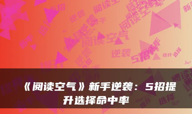 《阅读空气》新手逆袭：5招提升选择命中率