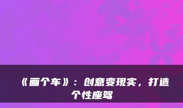 《画个车》：创意变现实，打造个性座驾
