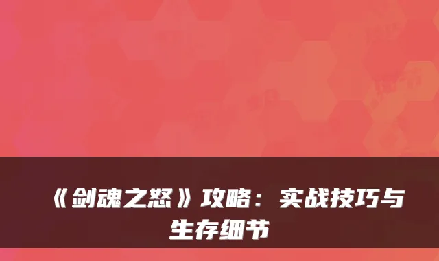 《剑魂之怒》攻略：实战技巧与生存细节