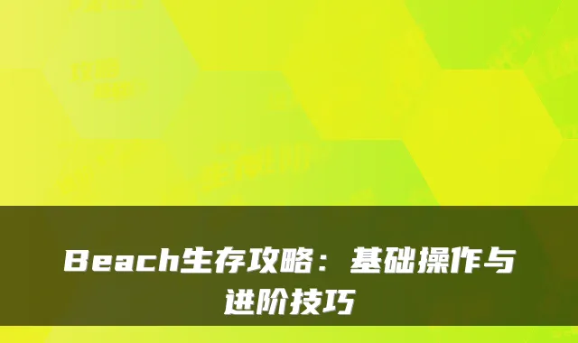 Beach生存攻略：基础操作与进阶技巧
