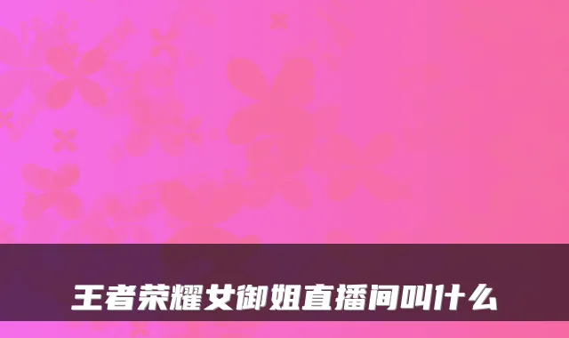 王者荣耀女御姐直播间叫什么