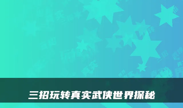 三招玩转真实武侠世界探秘