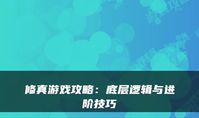 修真游戏攻略：底层逻辑与进阶技巧