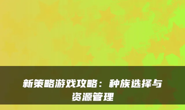 新策略游戏攻略：种族选择与资源管理