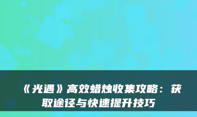 《光遇》高效蜡烛收集攻略:获取途径与快速提升技巧
