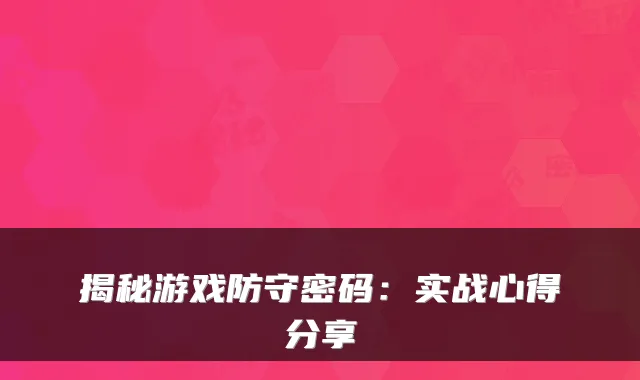 揭秘游戏防守密码：实战心得分享