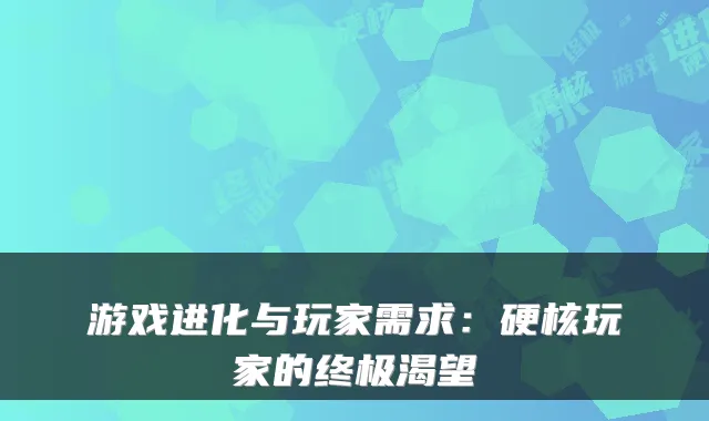 游戏进化与玩家需求：硬核玩家的终极渴望