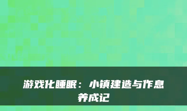 游戏化睡眠：小镇建造与作息养成记