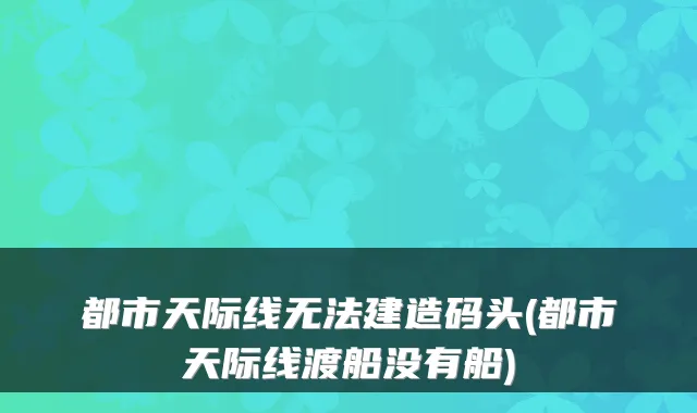都市天际线无法建造码头(都市天际线渡船没有船)