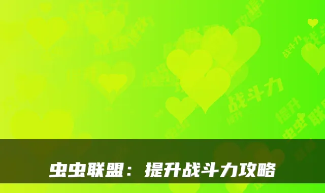 虫虫联盟：提升战斗力攻略
