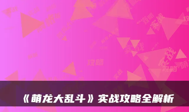 《萌龙大乱斗》实战攻略全解析