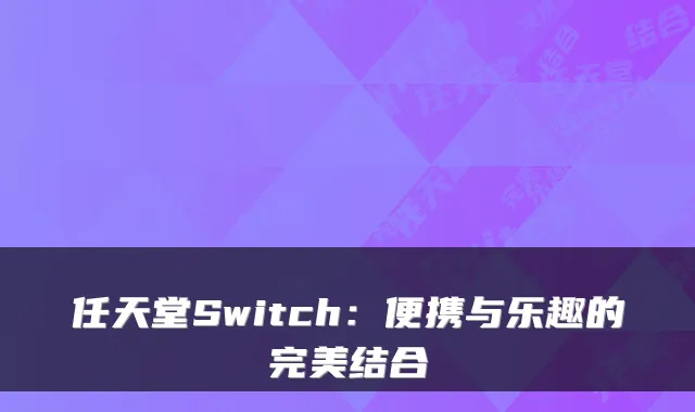 任天堂Switch：便携与乐趣的完美结合