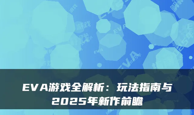 EVA游戏全解析：玩法指南与2025年新作前瞻