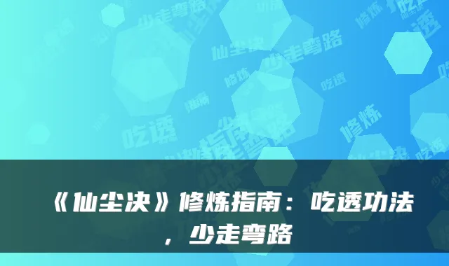 《仙尘决》修炼指南：吃透功法，少走弯路