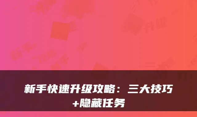 新手快速升级攻略：三大技巧+隐藏任务