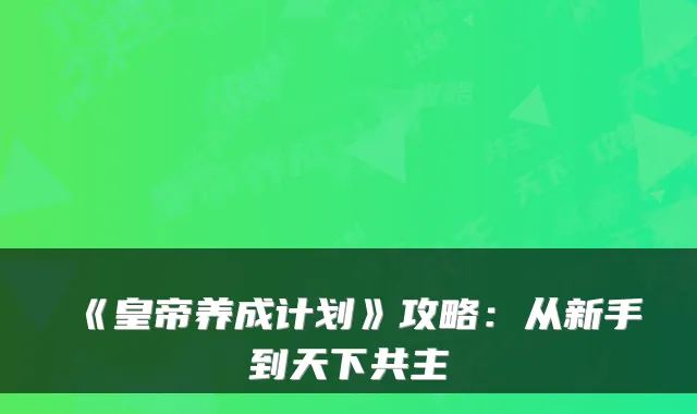 《皇帝养成计划》攻略：从新手到天下共主