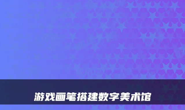 游戏画笔搭建数字美术馆