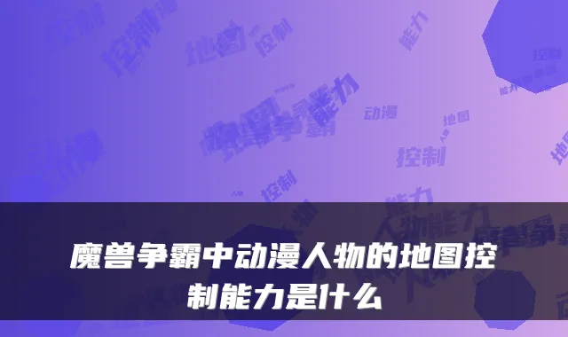 魔兽争霸中动漫人物的地图控制能力是什么